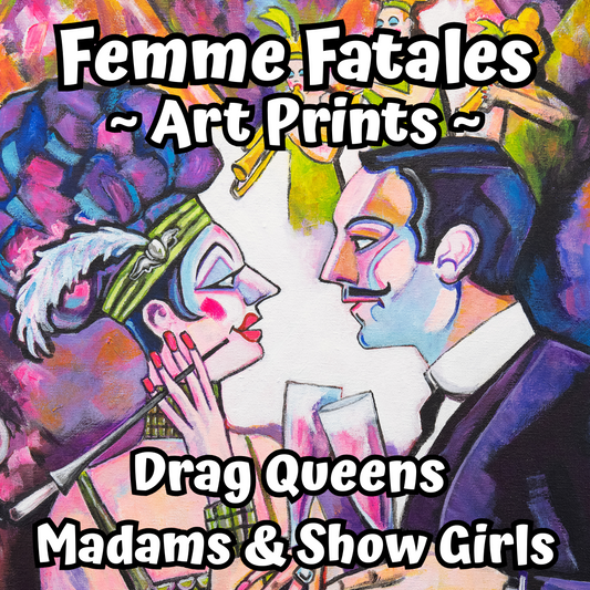 Femme Fatale Art Prints - Drag Queens, Madams & Show Girls!!!